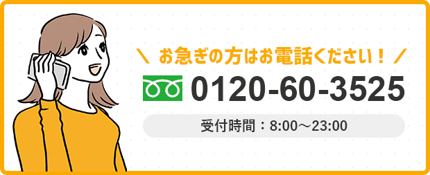 お急ぎの方はお電話ください。0120-60-3525。受付時間：8:00～23:00