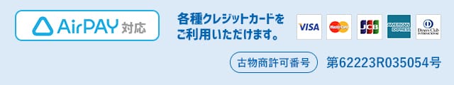 AirPAY対応、各種クレジットカードをご利用いただけます（VISA・MasterCard・JCB・AMEX・DinersClub）古物商許可番号「62223R035054号」